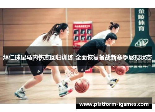 拜仁球星马内伤愈回归训练 全面恢复备战新赛季展现状态 拜仁球星马内伤愈回归训练 全面恢复备战新赛季展现状态