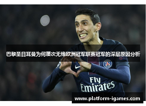 巴黎圣日耳曼为何屡次无缘欧洲冠军联赛冠军的深层原因分析 巴黎圣日耳曼为何屡次无缘欧洲冠军联赛冠军的深层原因分析
