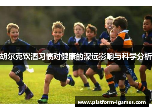 胡尔克饮酒习惯对健康的深远影响与科学分析