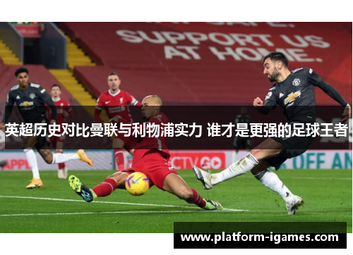 英超历史对比曼联与利物浦实力 谁才是更强的足球王者 英超历史对比曼联与利物浦实力 谁才是更强的足球王者