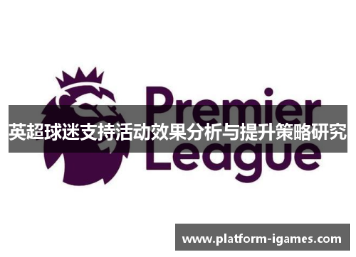 英超球迷支持活动效果分析与提升策略研究 英超球迷支持活动效果分析与提升策略研究