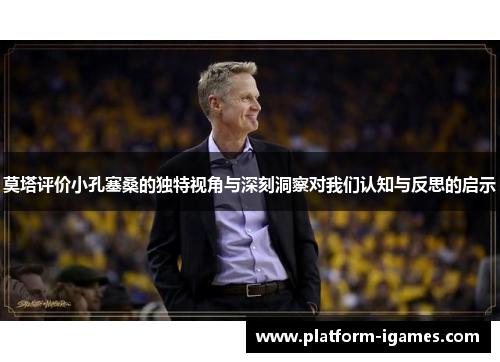 莫塔评价小孔塞桑的独特视角与深刻洞察对我们认知与反思的启示