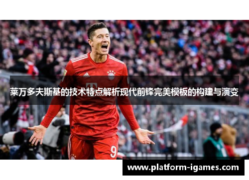 莱万多夫斯基的技术特点解析现代前锋完美模板的构建与演变 莱万多夫斯基的技术特点解析现代前锋完美模板的构建与演变