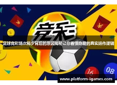 足球竞彩场次稀少背后的原因揭秘让你看懂隐藏的真实运作逻辑
