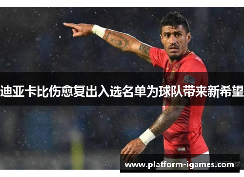 迪亚卡比伤愈复出入选名单为球队带来新希望