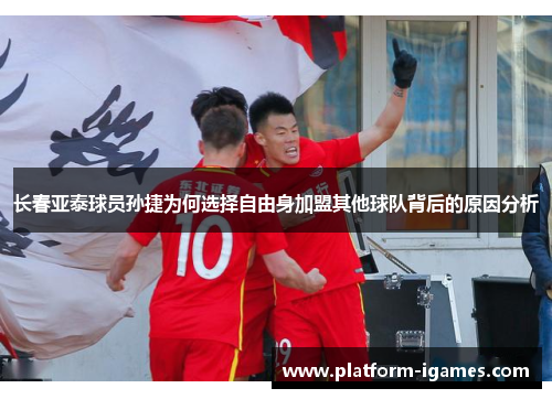 长春亚泰球员孙捷为何选择自由身加盟其他球队背后的原因分析 长春亚泰球员孙捷为何选择自由身加盟其他球队背后的原因分析