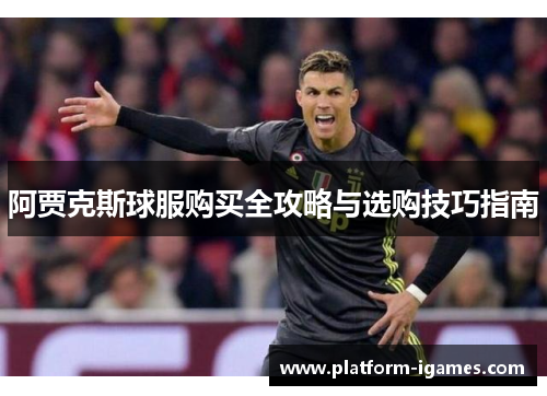 阿贾克斯球服购买全攻略与选购技巧指南