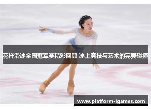 花样滑冰全国冠军赛精彩回顾 冰上竞技与艺术的完美碰撞