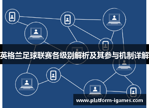 英格兰足球联赛各级别解析及其参与机制详解