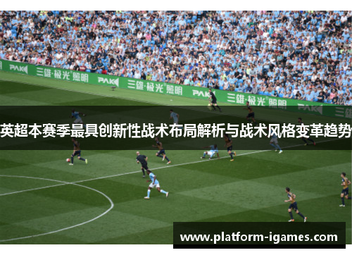 英超本赛季最具创新性战术布局解析与战术风格变革趋势 英超本赛季最具创新性战术布局解析与战术风格变革趋势