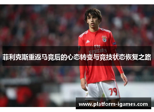 菲利克斯重返马竞后的心态转变与竞技状态恢复之路 菲利克斯重返马竞后的心态转变与竞技状态恢复之路