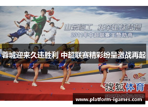 蓉城迎来久违胜利 中超联赛精彩纷呈激战再起