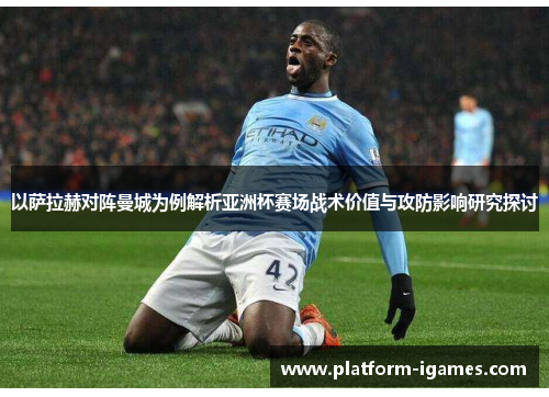 以萨拉赫对阵曼城为例解析亚洲杯赛场战术价值与攻防影响研究探讨 以萨拉赫对阵曼城为例解析亚洲杯赛场战术价值与攻防影响研究探讨