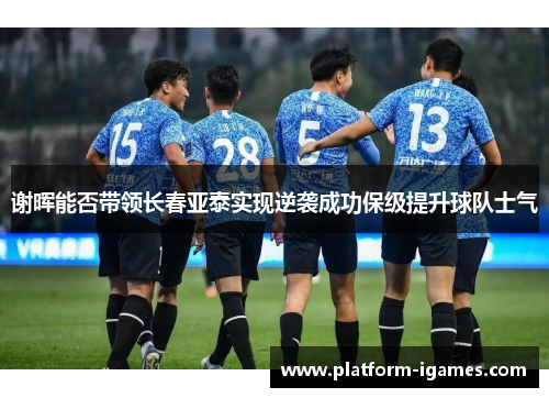 谢晖能否带领长春亚泰实现逆袭成功保级提升球队士气