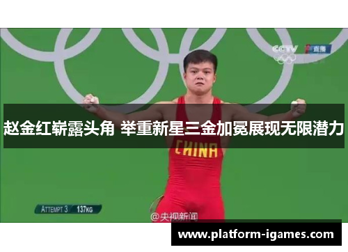 赵金红崭露头角 举重新星三金加冕展现无限潜力 赵金红崭露头角 举重新星三金加冕展现无限潜力