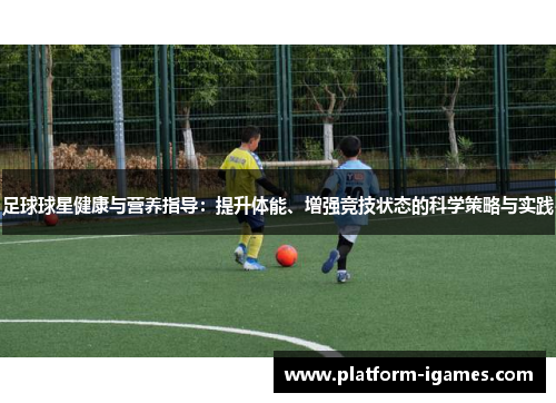 足球球星健康与营养指导：提升体能、增强竞技状态的科学策略与实践