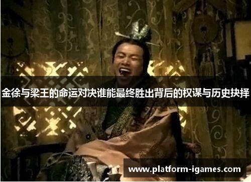 金徐与梁王的命运对决谁能最终胜出背后的权谋与历史抉择 金徐与梁王的命运对决谁能最终胜出背后的权谋与历史抉择