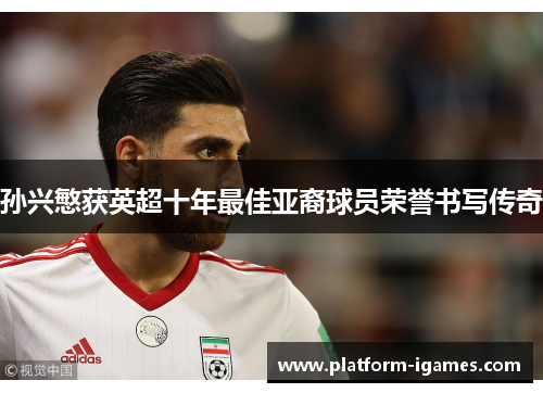 孙兴慜获英超十年最佳亚裔球员荣誉书写传奇 孙兴慜获英超十年最佳亚裔球员荣誉书写传奇