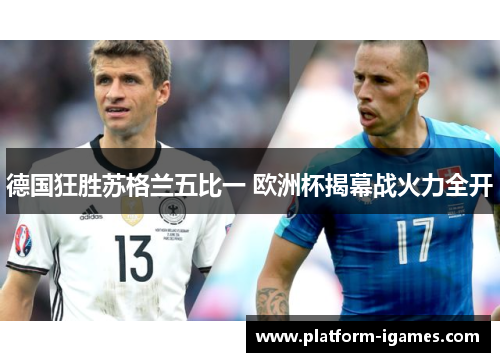德国狂胜苏格兰五比一 欧洲杯揭幕战火力全开 德国狂胜苏格兰五比一 欧洲杯揭幕战火力全开