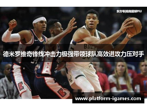 德米罗维奇锋线冲击力极强带领球队高效进攻力压对手 德米罗维奇锋线冲击力极强带领球队高效进攻力压对手