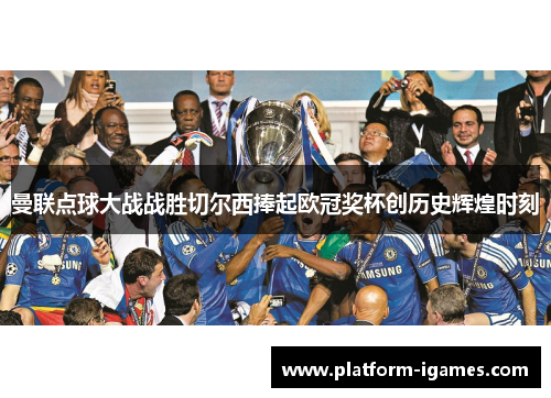 曼联点球大战战胜切尔西捧起欧冠奖杯创历史辉煌时刻 曼联点球大战战胜切尔西捧起欧冠奖杯创历史辉煌时刻