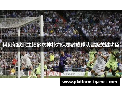 科贝尔欧冠主场多次神扑力保零封成球队晋级关键功臣 科贝尔欧冠主场多次神扑力保零封成球队晋级关键功臣