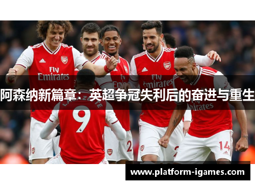 阿森纳新篇章:英超争冠失利后的奋进与重生 阿森纳新篇章:英超争冠失利后的奋进与重生