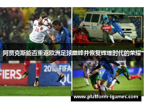 阿贾克斯能否重返欧洲足球巅峰并恢复辉煌时代的荣耀 阿贾克斯能否重返欧洲足球巅峰并恢复辉煌时代的荣耀