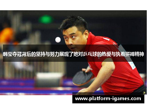 韩莹夺冠背后的坚持与努力展现了她对乒乓球的热爱与执着拼搏精神