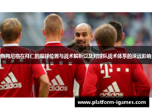 鲁梅尼格在拜仁的踢球位置与战术解析以及对球队战术体系的深远影响