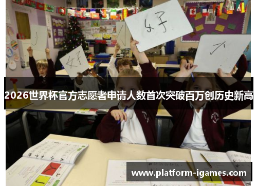 2026世界杯官方志愿者申请人数首次突破百万创历史新高