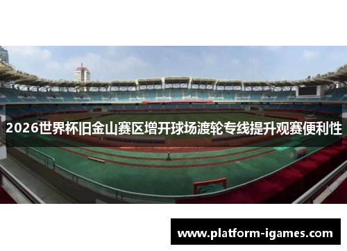 2026世界杯旧金山赛区增开球场渡轮专线提升观赛便利性