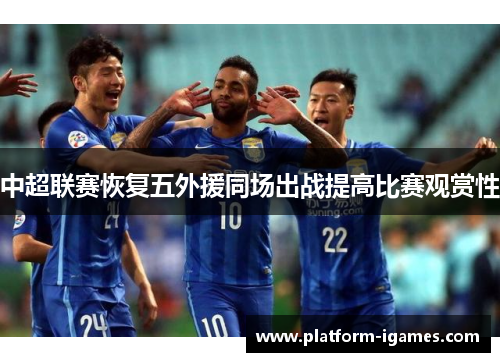 中超联赛恢复五外援同场出战提高比赛观赏性