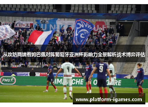 从攻防两端看姆巴佩对阵葡萄牙亚洲杯影响力全景解析战术博弈评估
