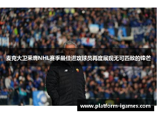 麦克大卫荣膺NHL赛季最佳进攻球员再度展现无可匹敌的锋芒 麦克大卫荣膺NHL赛季最佳进攻球员再度展现无可匹敌的锋芒