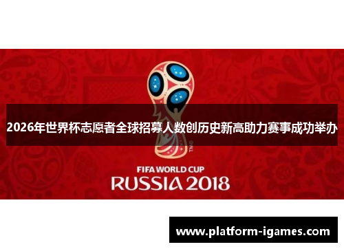 2026年世界杯志愿者全球招募人数创历史新高助力赛事成功举办 2026年世界杯志愿者全球招募人数创历史新高助力赛事成功举办