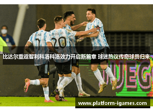 比达尔重返智利科洛科洛效力开启新篇章 球迷热议传奇球员归来