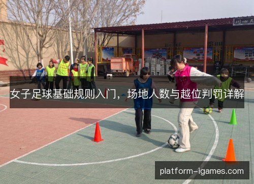 女子足球基础规则入门,场地人数与越位判罚详解 女子足球基础规则入门,场地人数与越位判罚详解